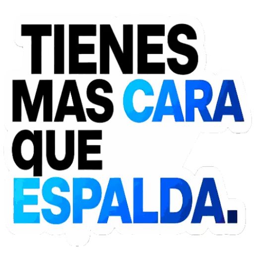 TIENES
MAS CARA
UE
ESPALDA.
