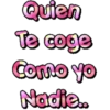 Quien
Te coge
Como yo
Nadie..