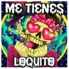 ME TIENES LOQUITO