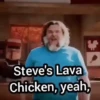 Steve's Lava Chicken, yeah,