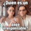 ¿Quién es un papá irresponsable?