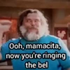 Ooh, mamacita, now you're ringing the bel