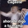 Cagaste ahora le digo a tu mamá