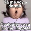 Ya me voy a dormir Cualquier cosa no me importa