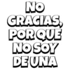 NO GRACIAS, POR QUE NO SOY DE UNA