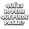 QUÉ ES LO PEOR QUE PUEDE PASAR?