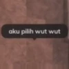 aku pilih wut wut