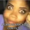 A CARA DO FRACASSO COM FILTRO
