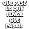 QUE PASE LO QUE TENGA QUE PASAR