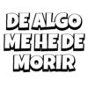 DE ALGO ME HE DE MORIR