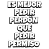 ES MEJOR PEDIR PERDÓN QUE PEDIR PERMISO