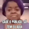 CADÊ O PÚBLICO, SÓ TEM EU AQUI