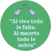 "Al vivo todo le falta. Al muerto todo le sobra"