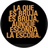 LA QUE ES BRUJA ES BRUJA, AUNQUE ESCONDA LA ESCOBA.