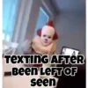 TEXTING AFTER Been LEFT OF seen