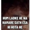 HUM LADKE HE NA HAMARE SATH ESA HI HOTA HE