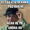 YE SAB KYA DEKHNA PAD RHA HE ACHA HE ME ANDHA HU MT