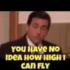 YOU HAVE NO IDEA HOW HIGH I CAN FLY