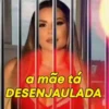 a mãe tá DESENJAULADA