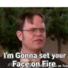 I'm Gonna set your Face on Fire on fire