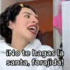 ¡No te hagas la santa, forajida!