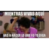 MIENTRAS VIVAS AQUÍ VAS A HACER LO QUE YO TE DIGA
