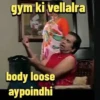 gym ki vellalra body loose aypoindhi