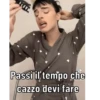 Passi il tempo che cazzo devi fare