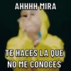 AHHHH MIRA TE HACES LA QUE NO ME CONOCES