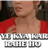 YE KYA KAR
RAHE HO