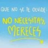 QUE NO SE TE OLVIDE: NO NECESITAS, MERECES
