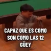 CAPAZ QUE ES COMO SON COMO LAS 12 GÜEY
