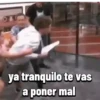 ya tranquilo te vas a poner mal