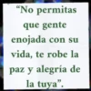 "No permitas que gente enojada con su vida, te robe la paz y alegría de la tuya".
