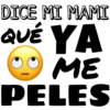 DICE MI MAMI
QUÉ YA
ME
PELES