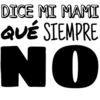 DICE MI MAMI
QUÉ SIEMPRE
NO