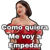 Como quiera
Me voy a
Empedar