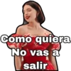 Como quiera
No vas a
salir