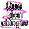 Que
bien
chingas