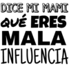 DICE MI MAMI
QUÉ ERES
MALA
INFLUENCIA