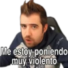 Me estoy poniendo
muy violento