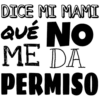 DICE MI MAMI
QUÉ NO
ME DA
PERMISO