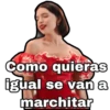 Como quieras
igual se van a
marchitar