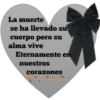 La muerte
se ha llevado su
cuerpo pero su
alma vive
Eternamente en
nuestros
corazones