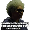 ES DIFICIL ESCUCHARTE
CON ESE PEQUEÑO PENE
EN TU BOCA