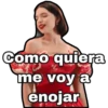 Como quiera
me voy a
enojar