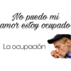 No puedo mi
amor estoy ocupado
La ocupación