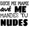 DICE MI MAMI
QUÉ ME
MANDES TU
NUDES