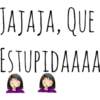 JAJAJA, QUE
ESTUPIDAAAA