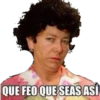 QUE FEO QUE SEAS ASÍ